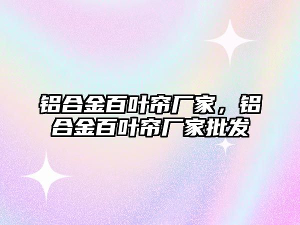 鋁合金百葉簾廠家，鋁合金百葉簾廠家批發(fā)