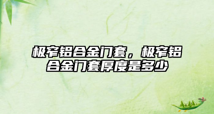 極窄鋁合金門套，極窄鋁合金門套厚度是多少