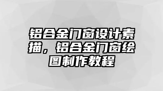 鋁合金門窗設(shè)計(jì)素描，鋁合金門窗繪圖制作教程