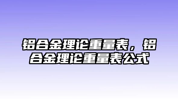 鋁合金理論重量表，鋁合金理論重量表公式