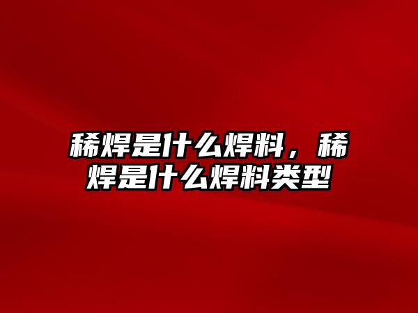 稀焊是什么焊料，稀焊是什么焊料類型