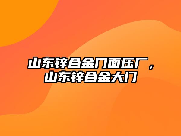 山東鋅合金門面壓廠，山東鋅合金大門