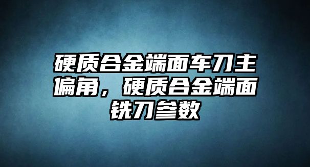 硬質(zhì)合金端面車刀主偏角，硬質(zhì)合金端面銑刀參數(shù)