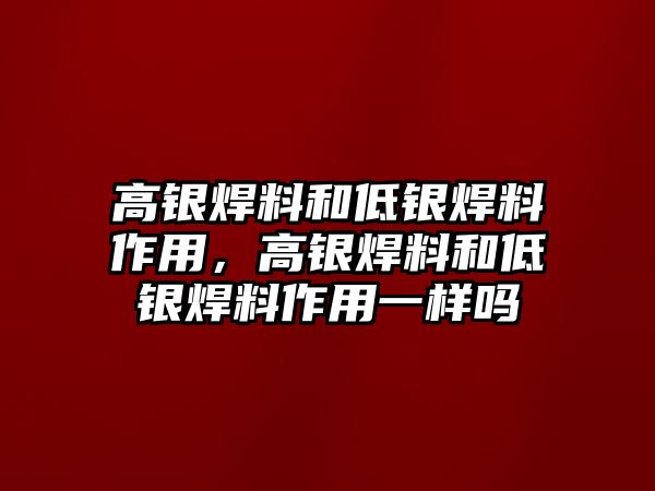 高銀焊料和低銀焊料作用，高銀焊料和低銀焊料作用一樣嗎