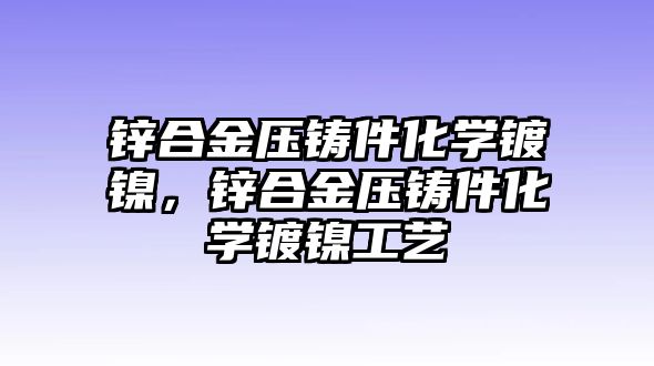 鋅合金壓鑄件化學(xué)鍍鎳，鋅合金壓鑄件化學(xué)鍍鎳工藝