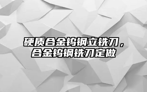 硬質(zhì)合金鎢鋼立銑刀，合金鎢鋼銑刀定做