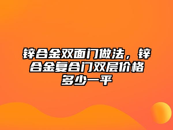 鋅合金雙面門做法，鋅合金復(fù)合門雙層價格多少一平