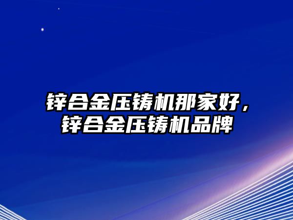 鋅合金壓鑄機(jī)那家好，鋅合金壓鑄機(jī)品牌