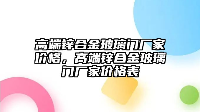 高端鋅合金玻璃門廠家價(jià)格，高端鋅合金玻璃門廠家價(jià)格表