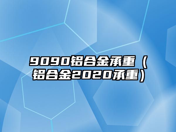 9090鋁合金承重（鋁合金2020承重）