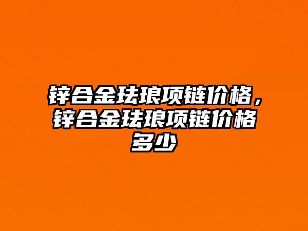 鋅合金琺瑯項鏈價格，鋅合金琺瑯項鏈價格多少