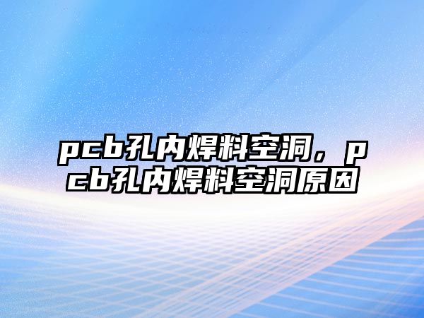 pcb孔內(nèi)焊料空洞，pcb孔內(nèi)焊料空洞原因