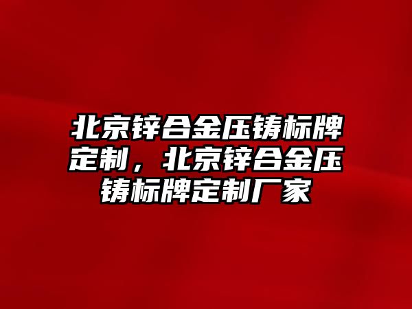 北京鋅合金壓鑄標(biāo)牌定制，北京鋅合金壓鑄標(biāo)牌定制廠家