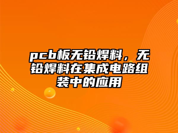 pcb板無鉛焊料，無鉛焊料在集成電路組裝中的應(yīng)用