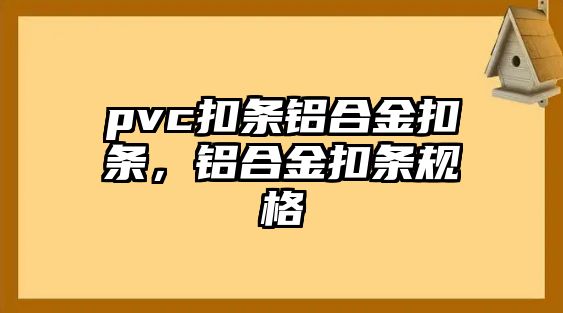 pvc扣條鋁合金扣條，鋁合金扣條規(guī)格