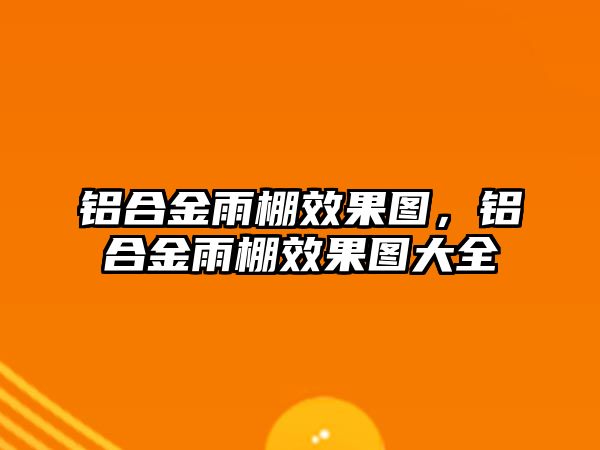 鋁合金雨棚效果圖，鋁合金雨棚效果圖大全