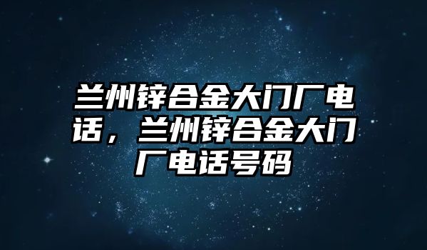 蘭州鋅合金大門廠電話，蘭州鋅合金大門廠電話號碼