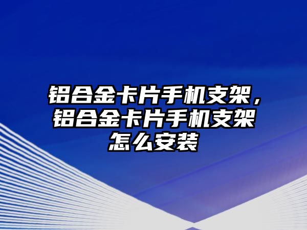 鋁合金卡片手機支架，鋁合金卡片手機支架怎么安裝