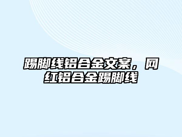 踢腳線鋁合金文案，網(wǎng)紅鋁合金踢腳線