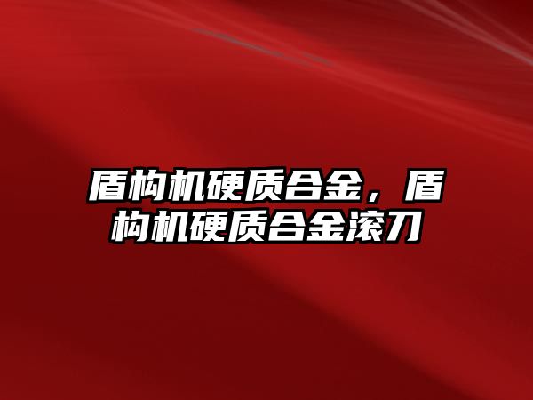 盾構(gòu)機硬質(zhì)合金，盾構(gòu)機硬質(zhì)合金滾刀