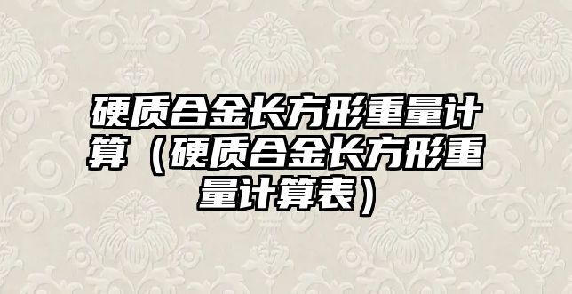 硬質(zhì)合金長方形重量計算（硬質(zhì)合金長方形重量計算表）