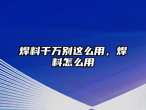 焊料千萬(wàn)別這么用，焊料怎么用