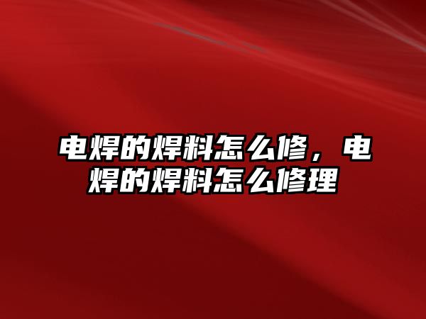 電焊的焊料怎么修，電焊的焊料怎么修理