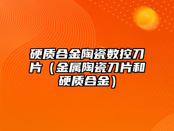 硬質(zhì)合金陶瓷數(shù)控刀片（金屬陶瓷刀片和硬質(zhì)合金）