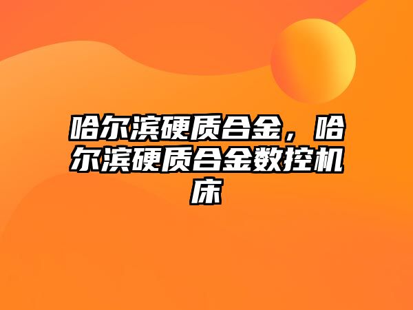 哈爾濱硬質(zhì)合金，哈爾濱硬質(zhì)合金數(shù)控機床