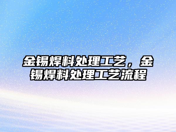 金錫焊料處理工藝，金錫焊料處理工藝流程