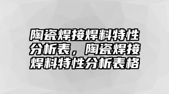 陶瓷焊接焊料特性分析表，陶瓷焊接焊料特性分析表格