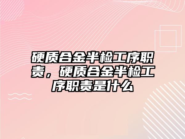 硬質(zhì)合金半檢工序職責，硬質(zhì)合金半檢工序職責是什么