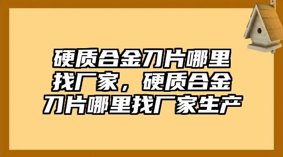 硬質(zhì)合金刀片哪里找廠家，硬質(zhì)合金刀片哪里找廠家生產(chǎn)