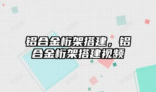 鋁合金桁架搭建，鋁合金桁架搭建視頻