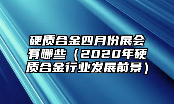 硬質(zhì)合金四月份展會(huì)有哪些（2020年硬質(zhì)合金行業(yè)發(fā)展前景）