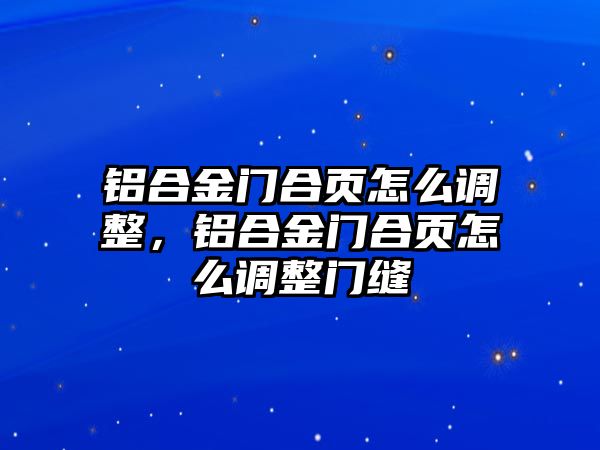 鋁合金門合頁(yè)怎么調(diào)整，鋁合金門合頁(yè)怎么調(diào)整門縫