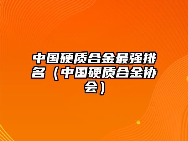 中國硬質(zhì)合金最強排名（中國硬質(zhì)合金協(xié)會）