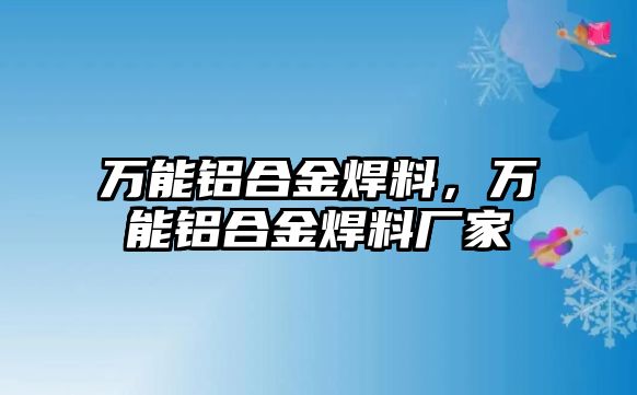 萬能鋁合金焊料，萬能鋁合金焊料廠家