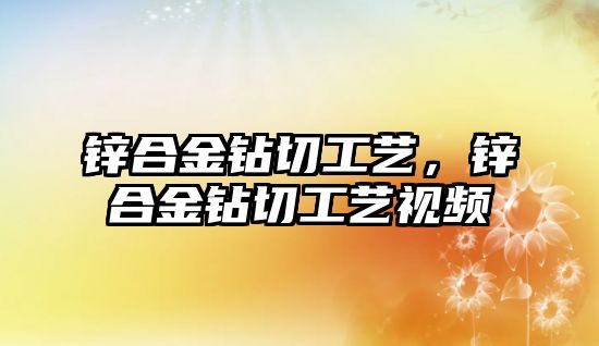 鋅合金鉆切工藝，鋅合金鉆切工藝視頻