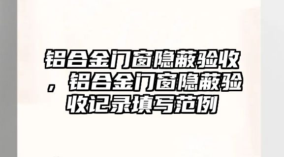 鋁合金門窗隱蔽驗收，鋁合金門窗隱蔽驗收記錄填寫范例