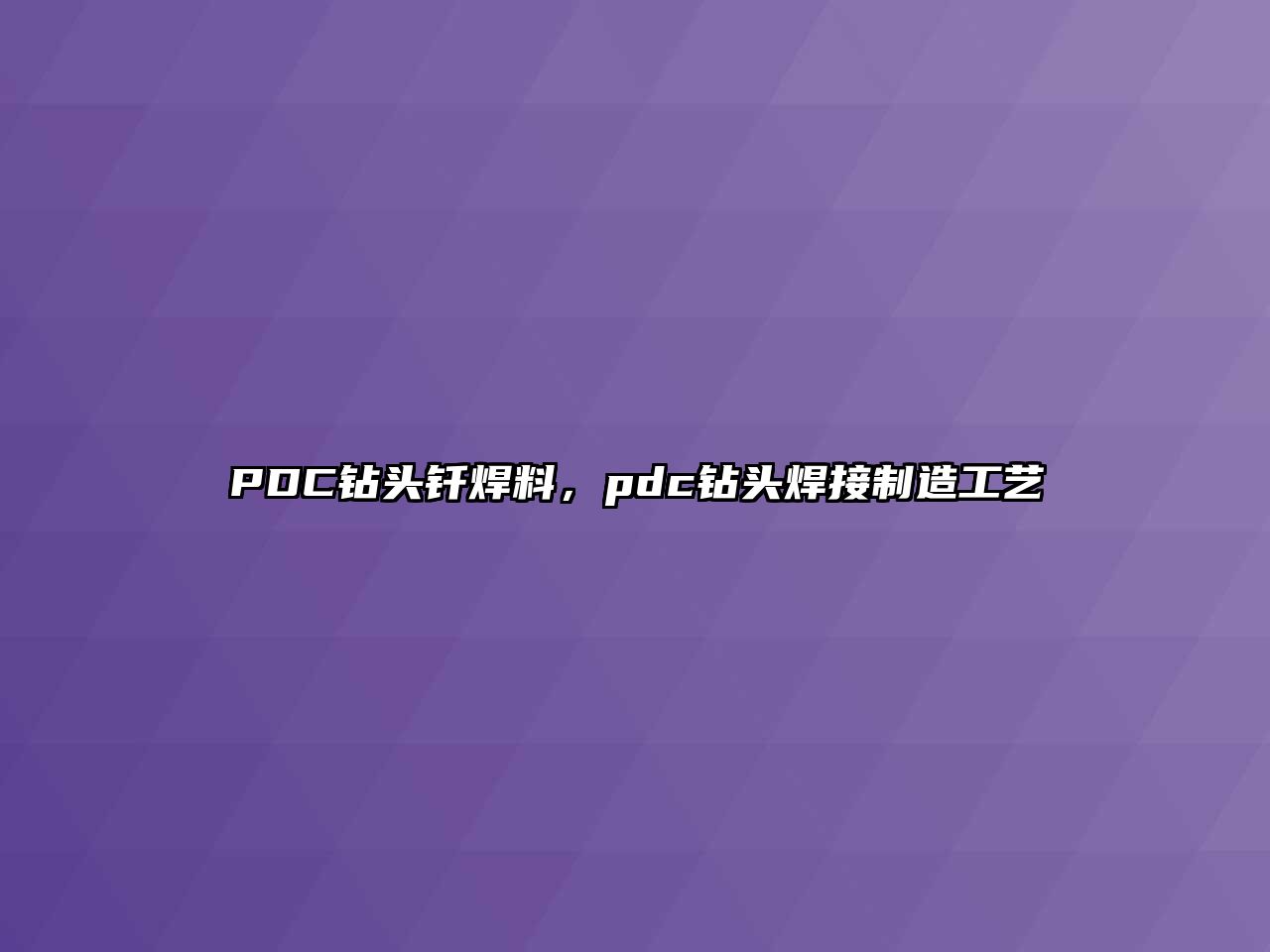 PDC鉆頭釬焊料，pdc鉆頭焊接制造工藝