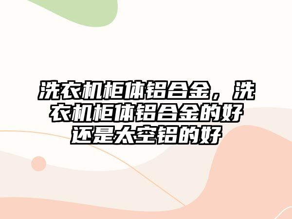 洗衣機柜體鋁合金，洗衣機柜體鋁合金的好還是太空鋁的好