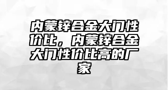 內(nèi)蒙鋅合金大門性價比，內(nèi)蒙鋅合金大門性價比高的廠家