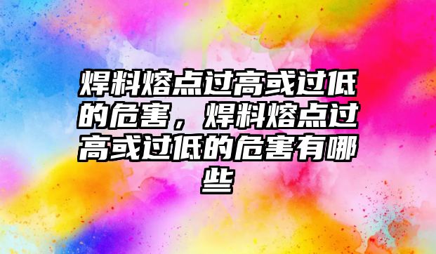 焊料熔點(diǎn)過高或過低的危害，焊料熔點(diǎn)過高或過低的危害有哪些