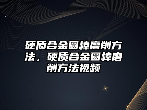 硬質合金圓棒磨削方法，硬質合金圓棒磨削方法視頻