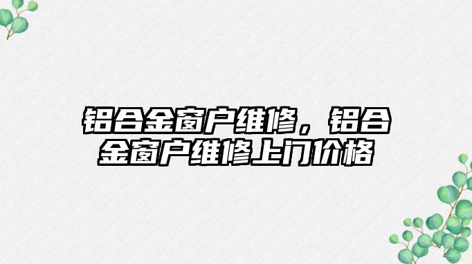 鋁合金窗戶維修，鋁合金窗戶維修上門價(jià)格