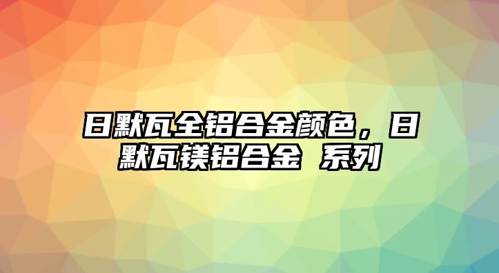 日默瓦全鋁合金顏色，日默瓦鎂鋁合金 系列