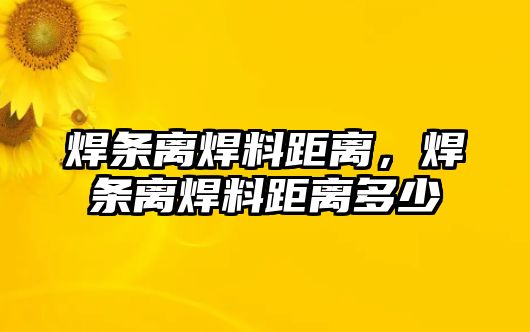 焊條離焊料距離，焊條離焊料距離多少