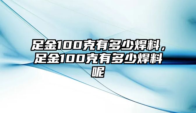 足金100克有多少焊料，足金100克有多少焊料呢