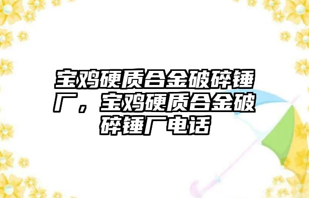 寶雞硬質(zhì)合金破碎錘廠，寶雞硬質(zhì)合金破碎錘廠電話